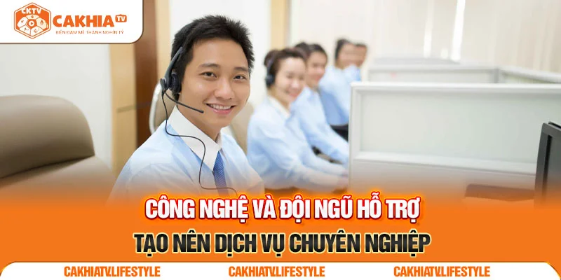 Công nghệ và đội ngũ hỗ trợ tạo nên dịch vụ chuyên nghiệp