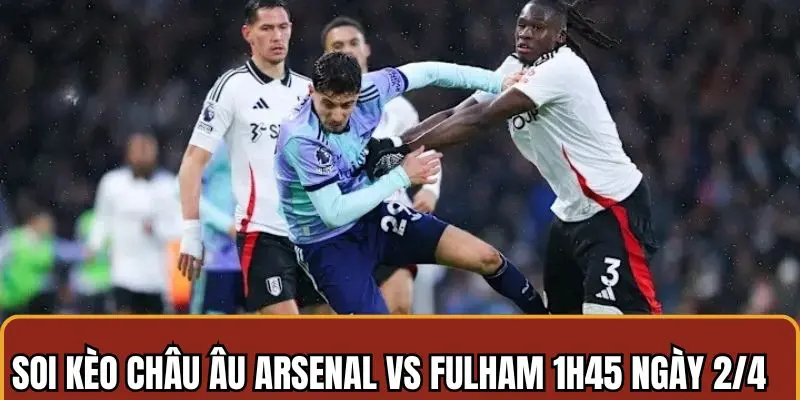 Soi Kèo Arsenal Vs Fulham 01h45 Ngày 2/4 Chuẩn Xác Nhất 4 Soi kèo Arsenal vs Fulham theo hình thức cược châu Âu