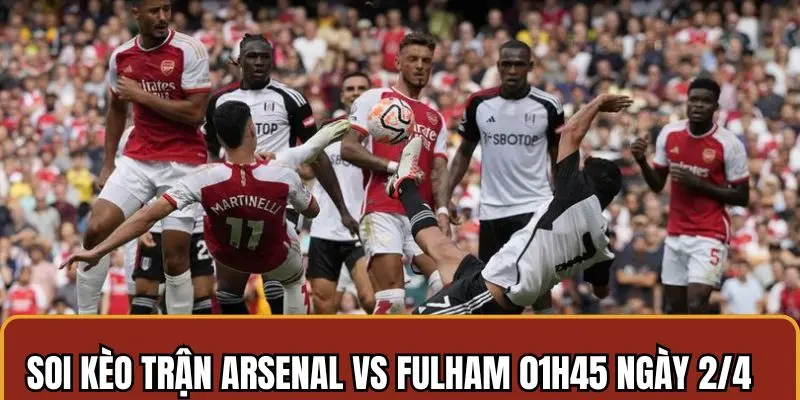 Soi Kèo Arsenal Vs Fulham 01h45 Ngày 2/4 Chuẩn Xác Nhất 3 Soi kèo Asenal vs Fulham chuẩn theo từng tỷ lệ cược phổ biến