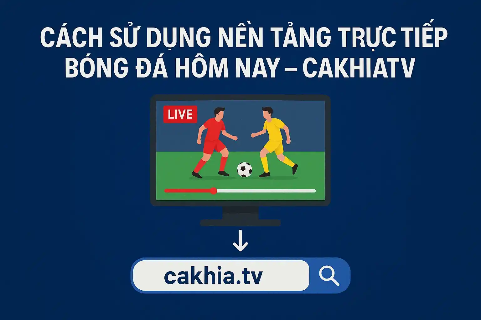 Trực tiếp bóng đá hôm nay ngay tại CakhiaTV 3 Cách sử dụng nền tảng trực tiếp bóng đá hôm nay - CakhiaTV