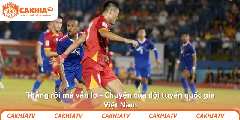 Đội tuyển quốc gia Việt Nam – Thắng rồi mà vẫn lo 2025 1 Thắng rồi mà vẫn lo – Chuyện của đội tuyển quốc gia Việt Nam