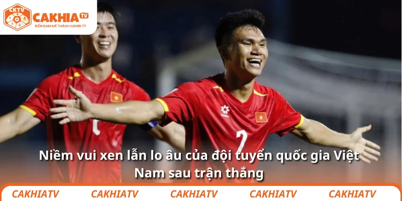 Đội tuyển quốc gia Việt Nam – Thắng rồi mà vẫn lo 2025 2 Niềm vui xen lẫn lo âu của đội tuyển quốc gia Việt Nam sau trận thắng